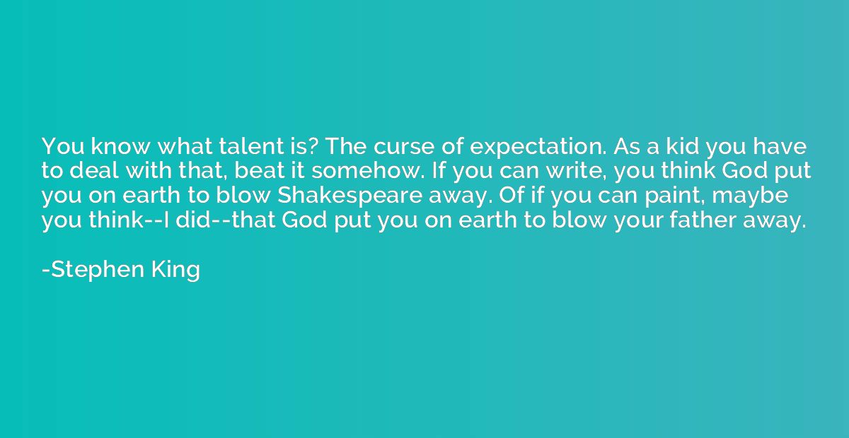 You know what talent is? The curse of expectation. As a kid 