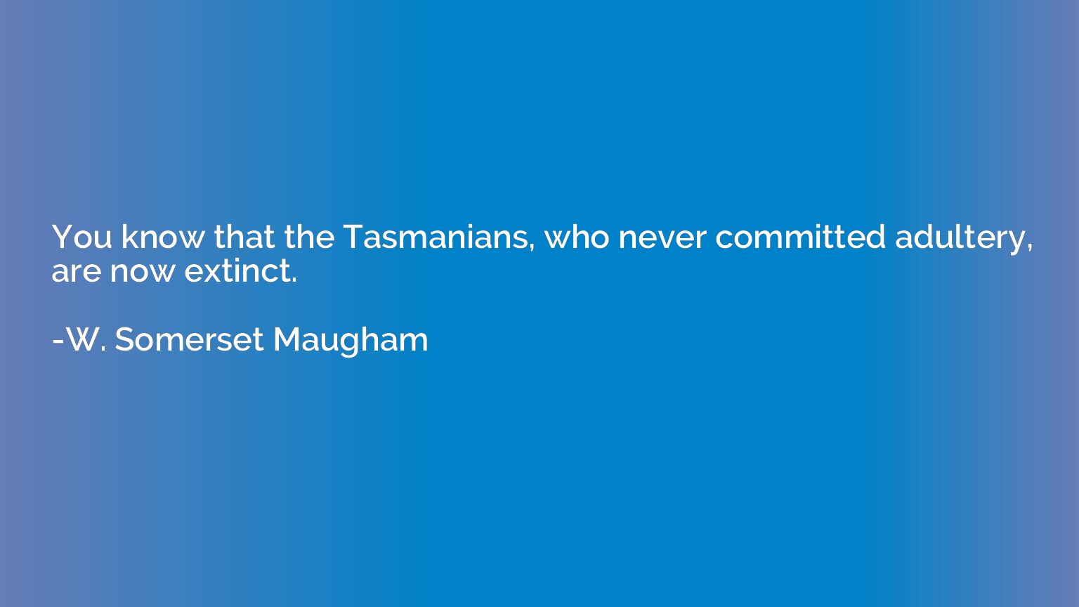 You know that the Tasmanians, who never committed adultery, 