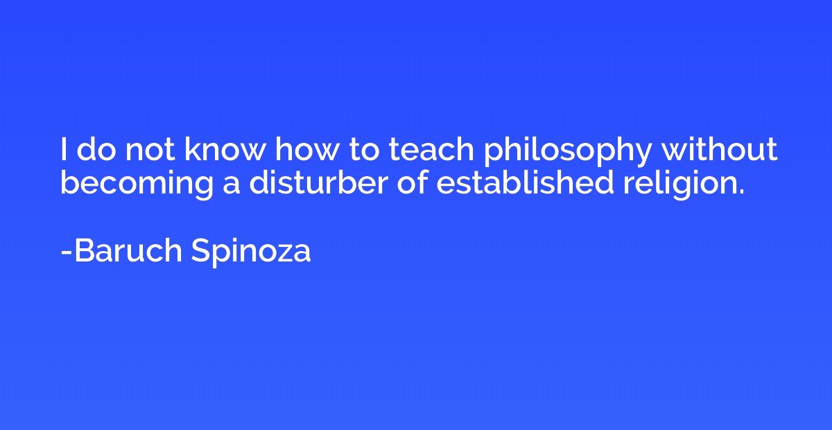 I do not know how to teach philosophy without becoming a dis
