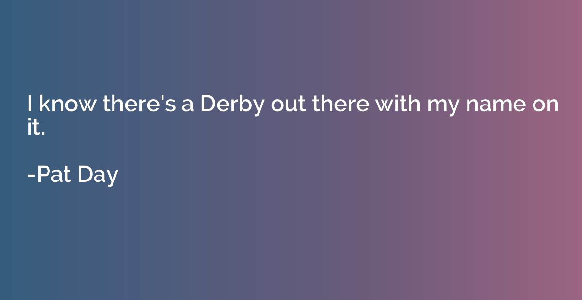 I know there's a Derby out there with my name on it.