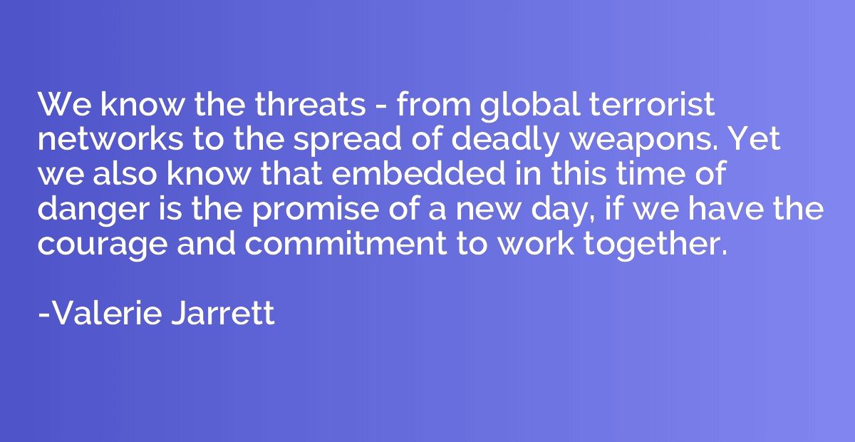 We know the threats - from global terrorist networks to the 