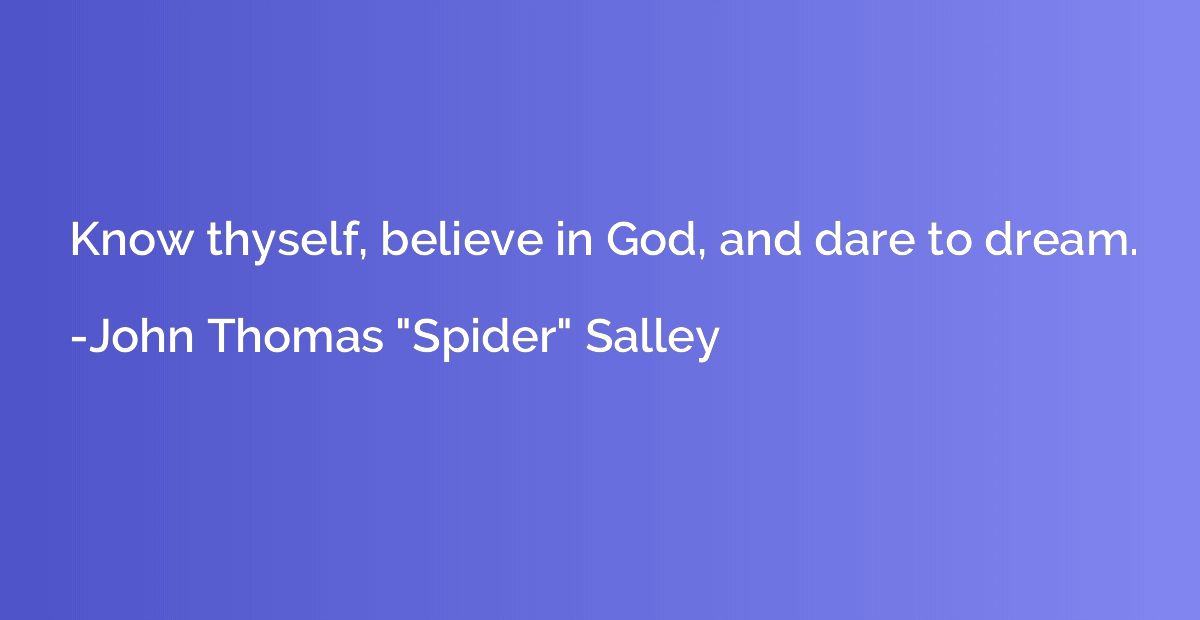 Know thyself, believe in God, and dare to dream.