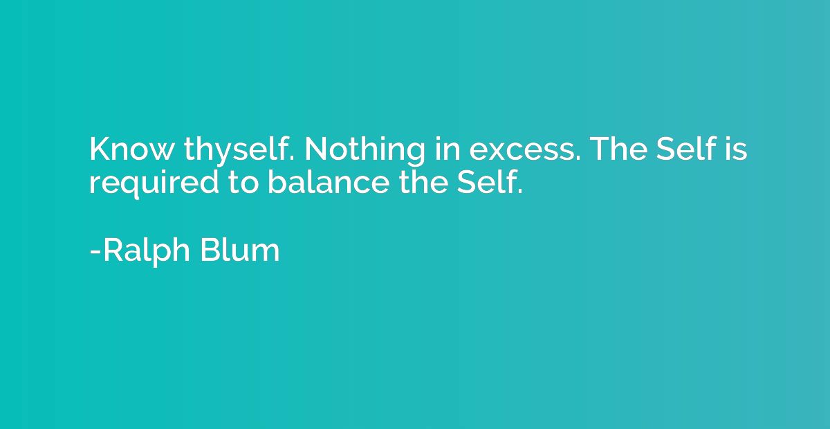 Know thyself. Nothing in excess. The Self is required to bal