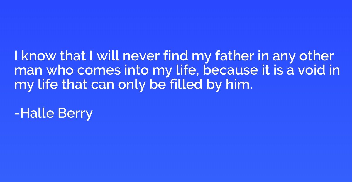 I know that I will never find my father in any other man who