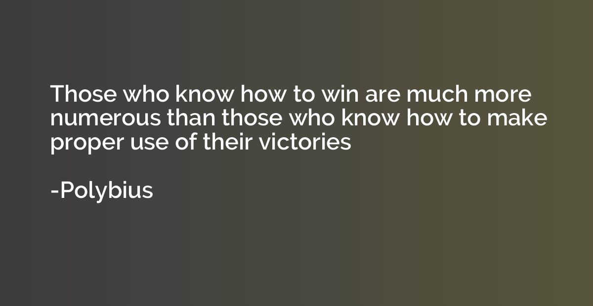 Those who know how to win are much more numerous than those 