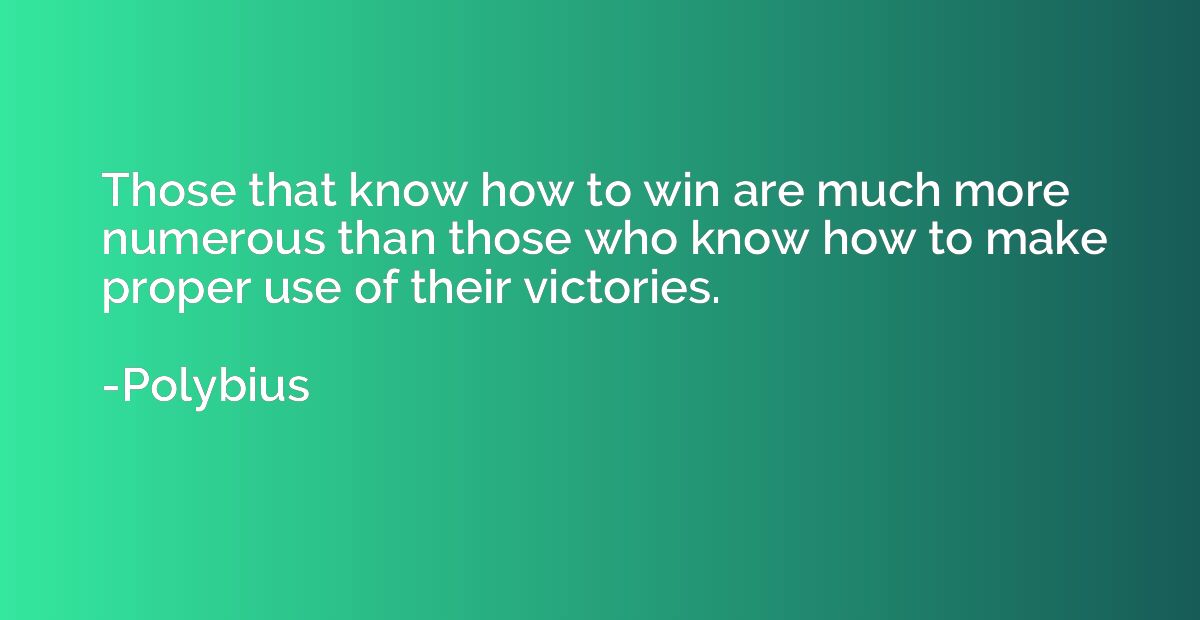 Those that know how to win are much more numerous than those