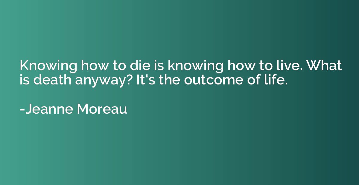 Knowing how to die is knowing how to live. What is death any