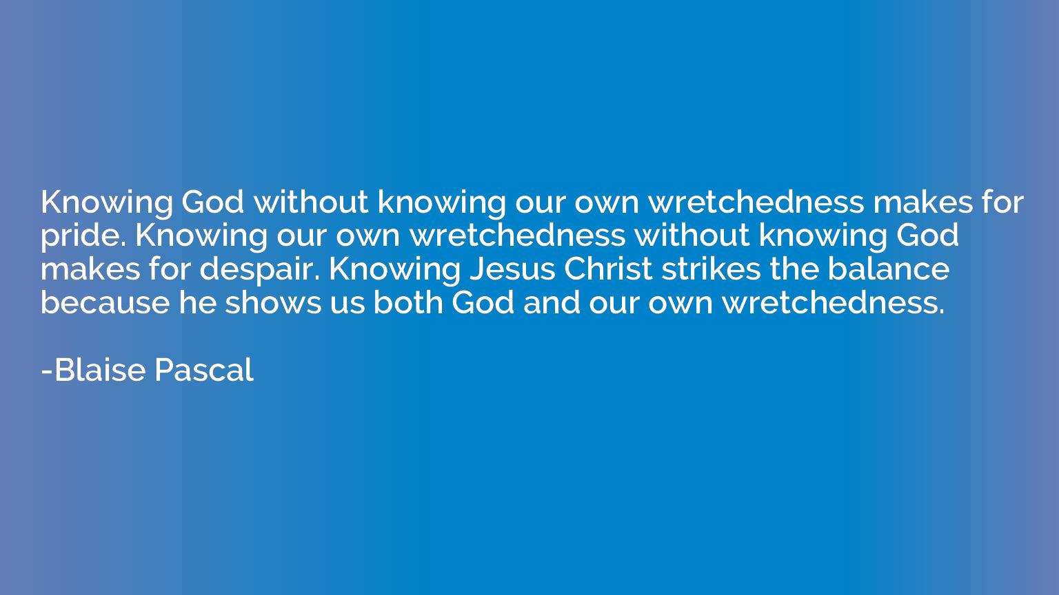 Knowing God without knowing our own wretchedness makes for p