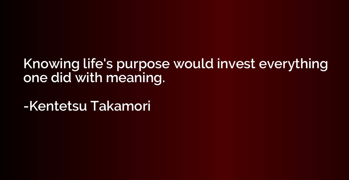 Knowing life's purpose would invest everything one did with 