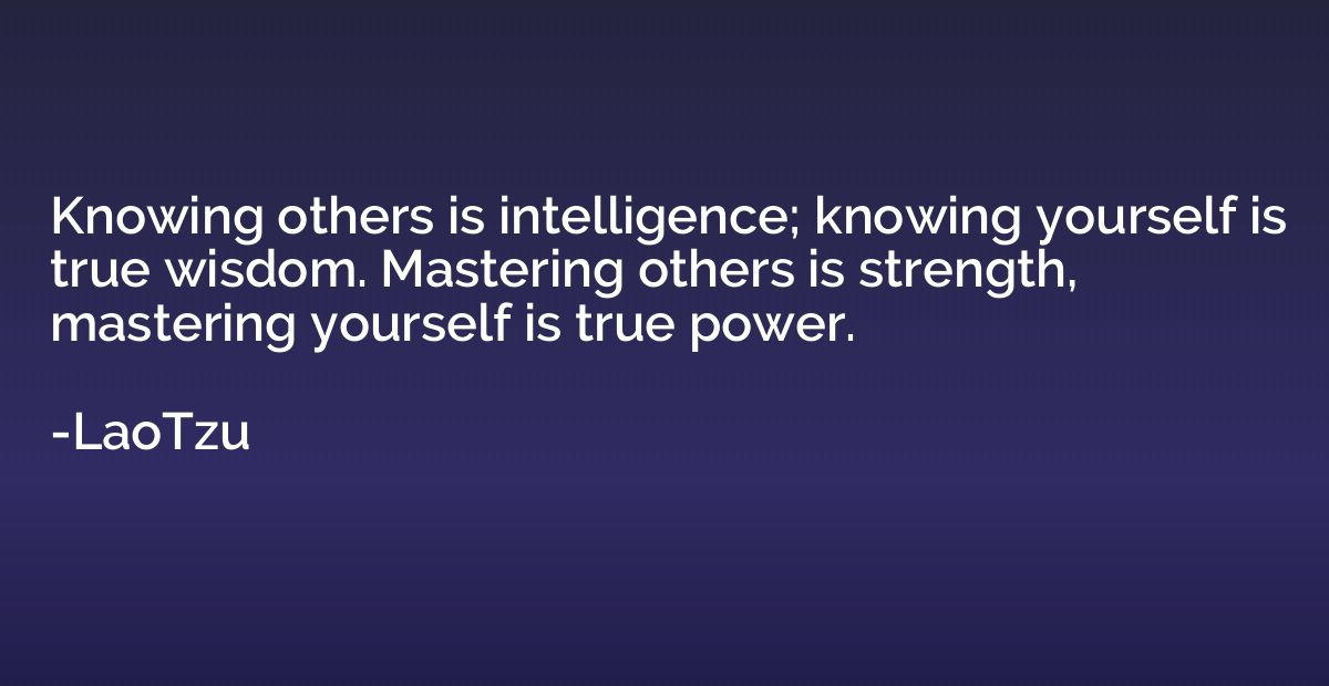 Knowing others is intelligence; knowing yourself is true wis