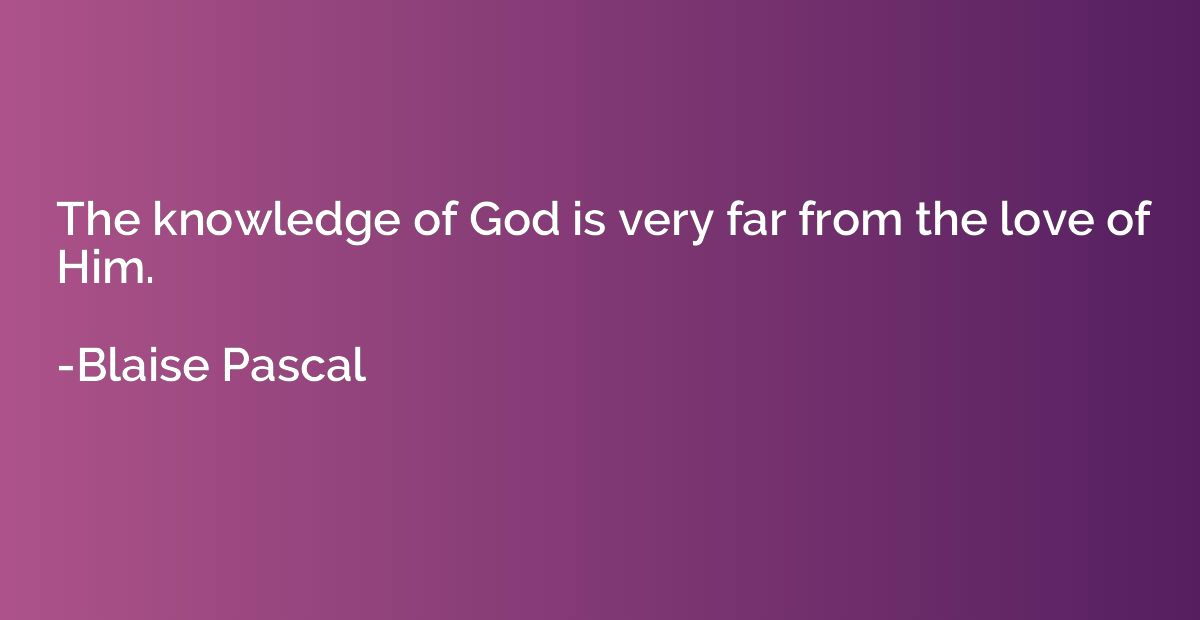 The knowledge of God is very far from the love of Him.