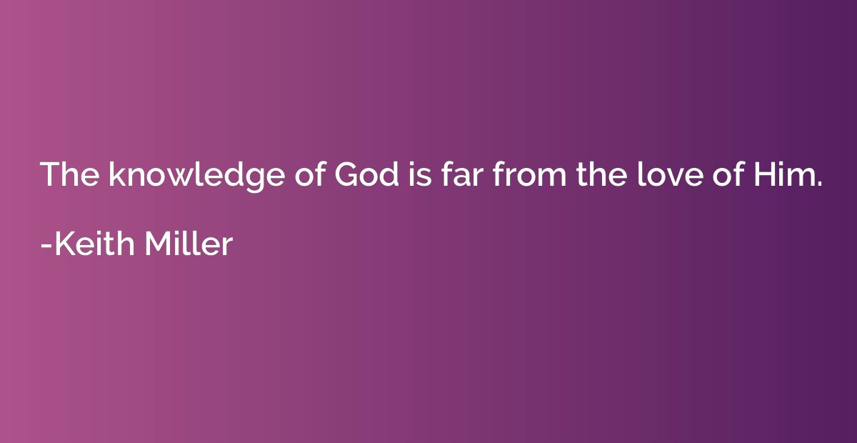 The knowledge of God is far from the love of Him.