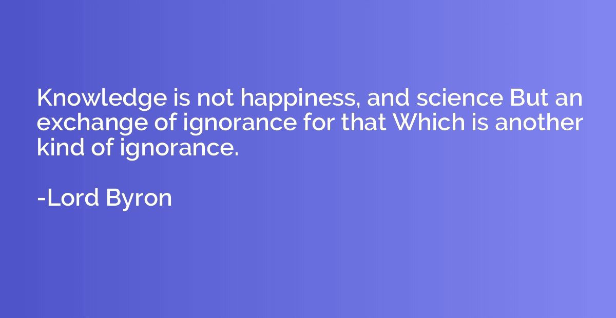 Knowledge is not happiness, and science But an exchange of i