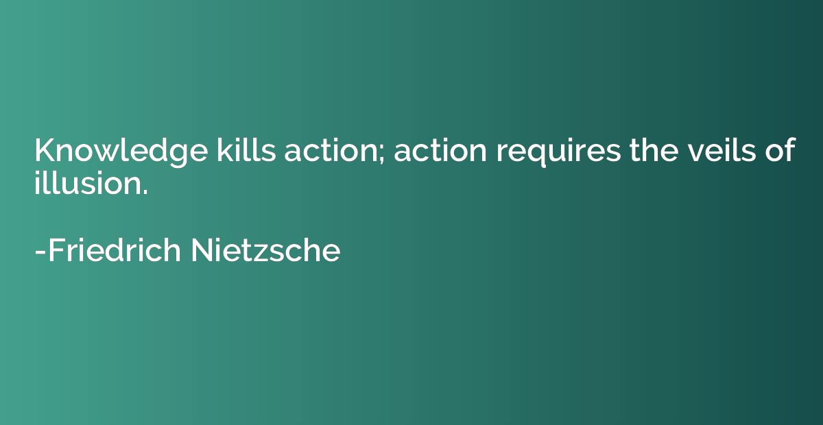 Knowledge kills action; action requires the veils of illusio