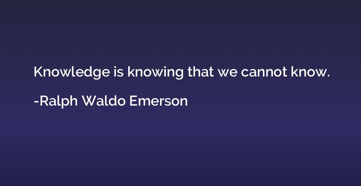 Knowledge is knowing that we cannot know.