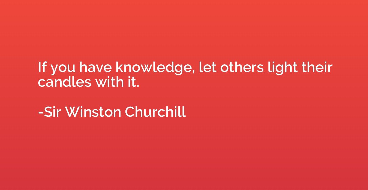 If you have knowledge, let others light their candles with i