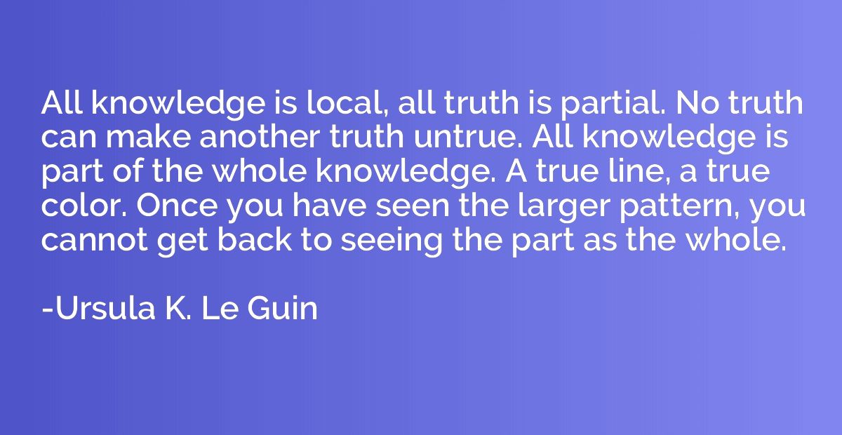 All knowledge is local, all truth is partial. No truth can m
