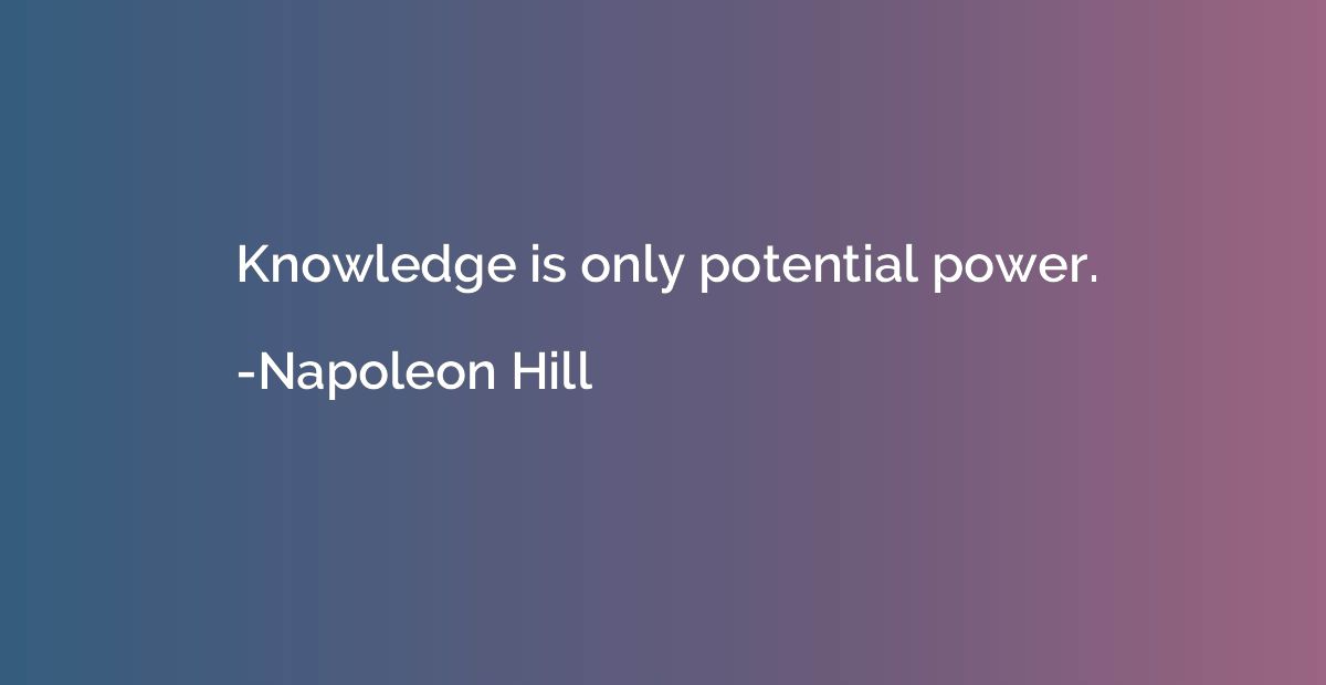 Knowledge is only potential power.