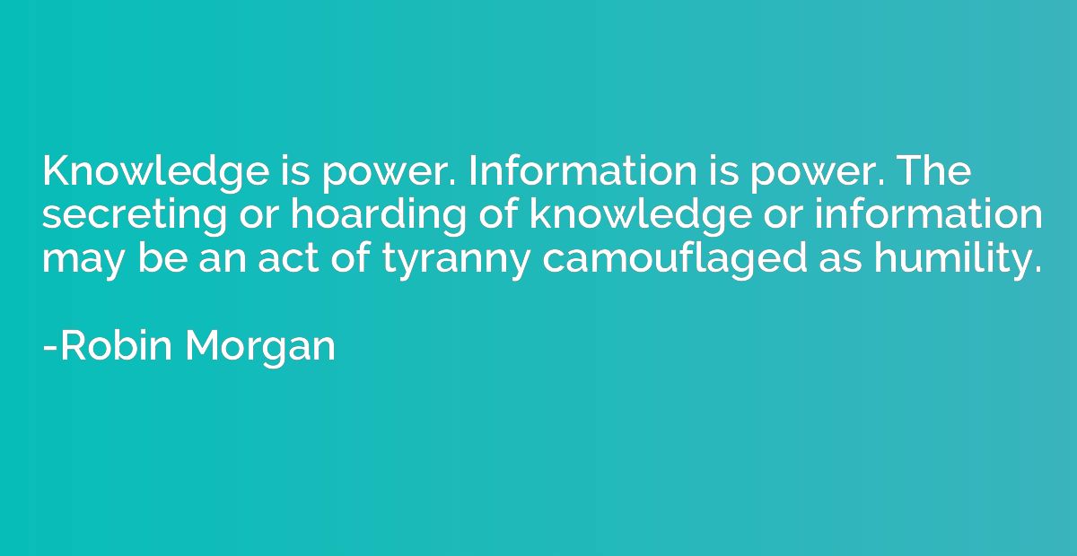 Knowledge is power. Information is power. The secreting or h