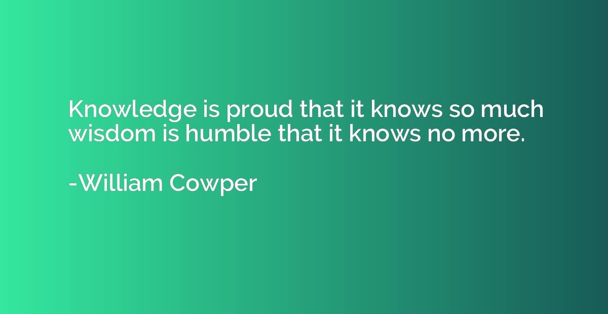 Knowledge is proud that it knows so much wisdom is humble th