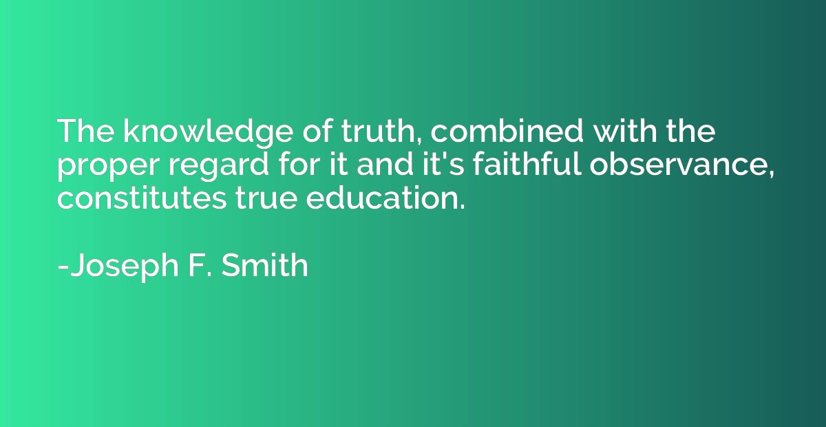 The knowledge of truth, combined with the proper regard for 