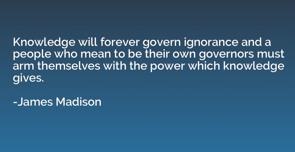 Knowledge will forever govern ignorance and a people who mea