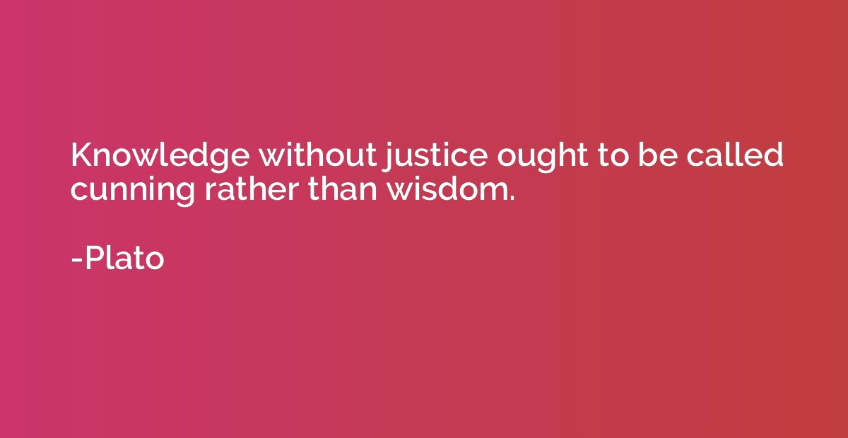 Knowledge without justice ought to be called cunning rather 