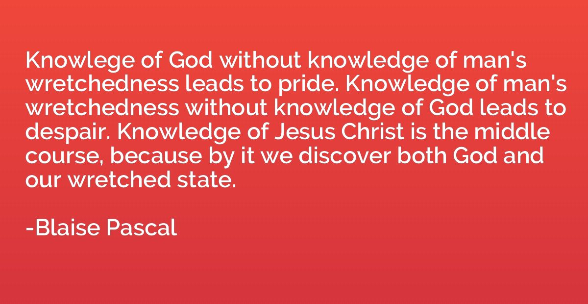 Knowlege of God without knowledge of man's wretchedness lead