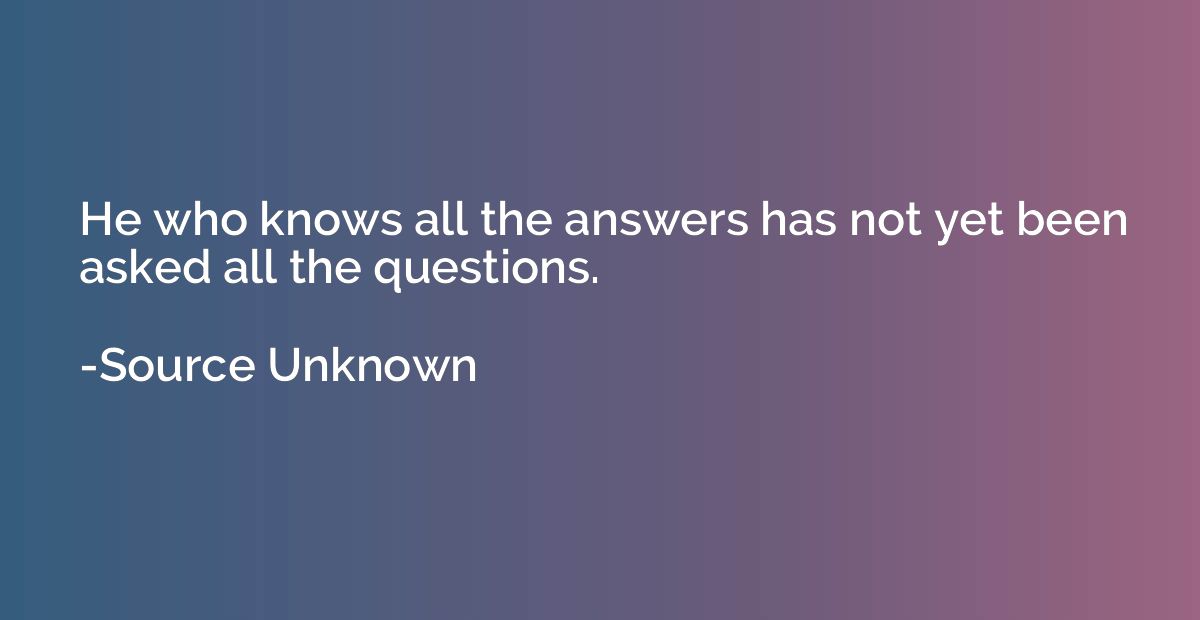 He who knows all the answers has not yet been asked all the 