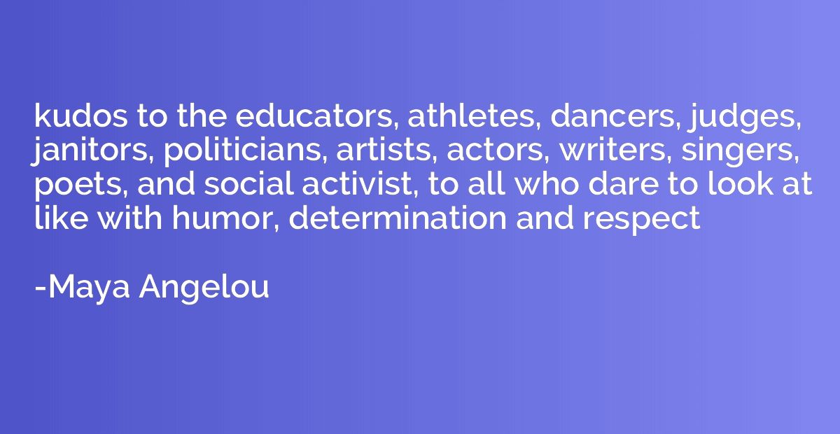 kudos to the educators, athletes, dancers, judges, janitors,