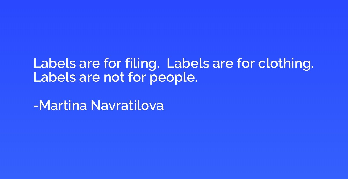 Labels are for filing.  Labels are for clothing.  Labels are