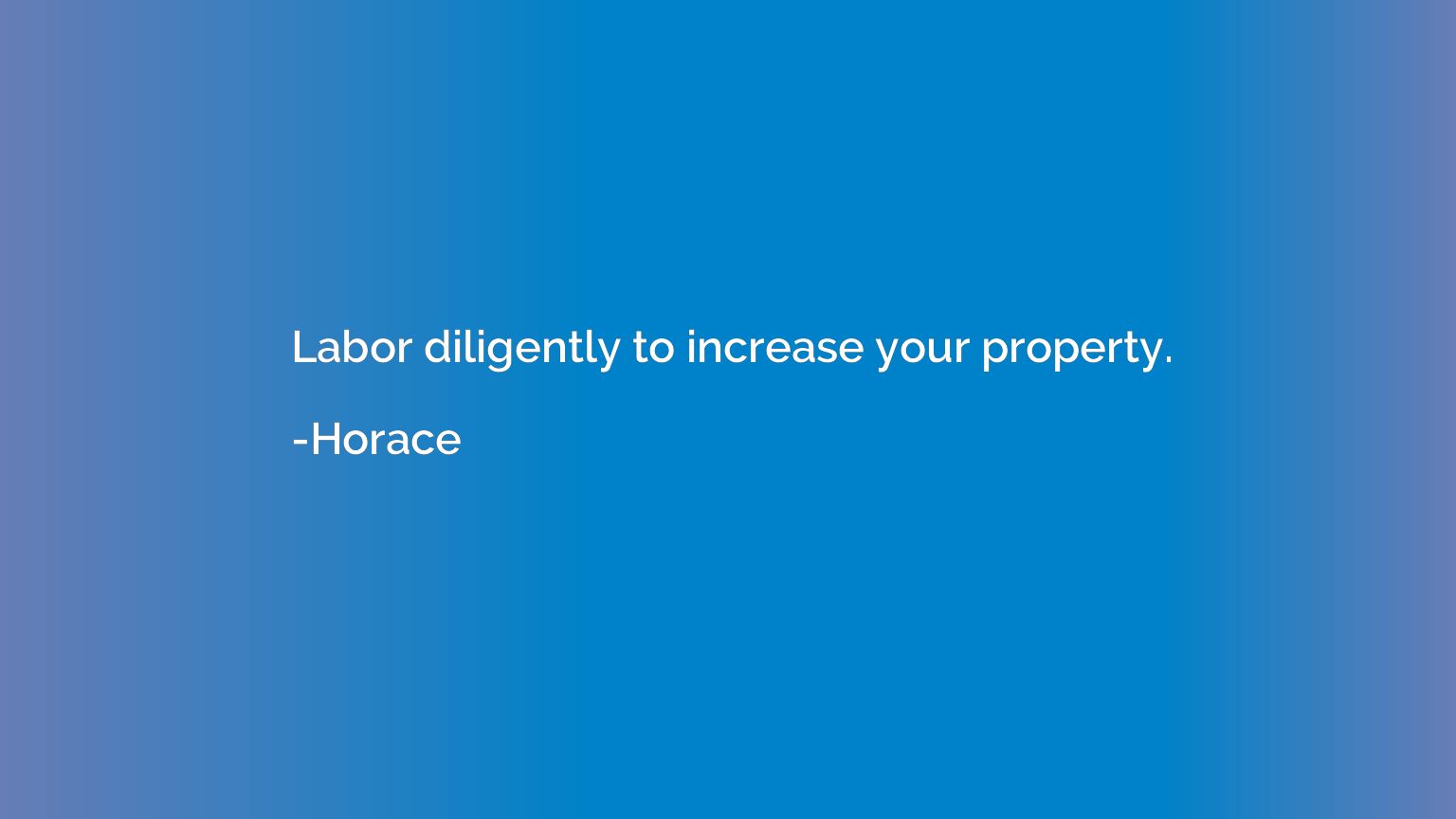 Labor diligently to increase your property.