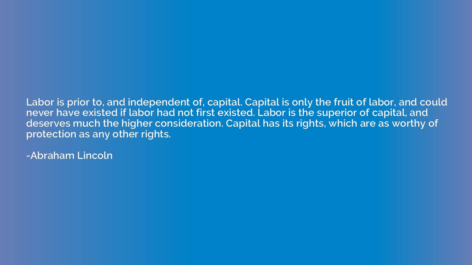Labor is prior to, and independent of, capital. Capital is o