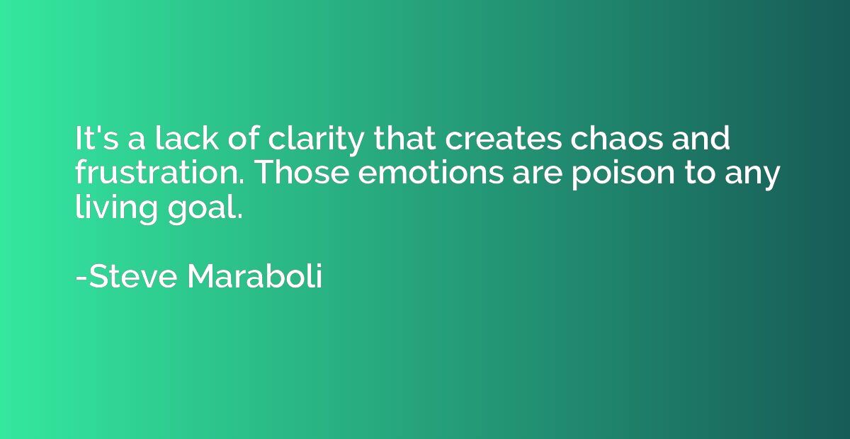 It's a lack of clarity that creates chaos and frustration. T
