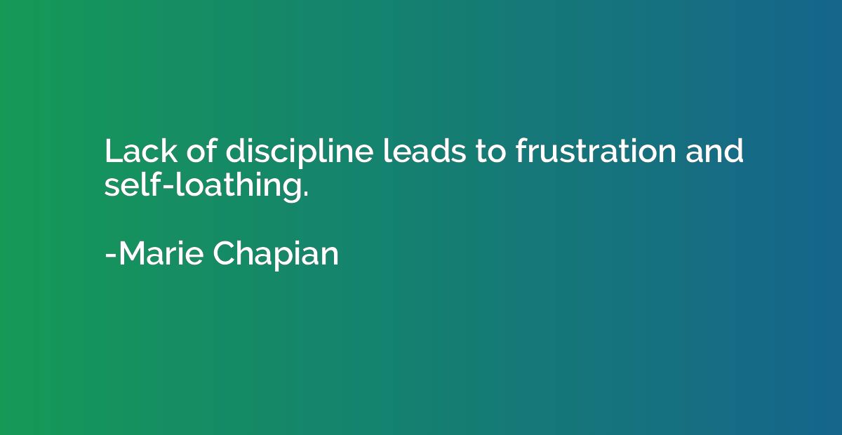 Lack of discipline leads to frustration and self-loathing.