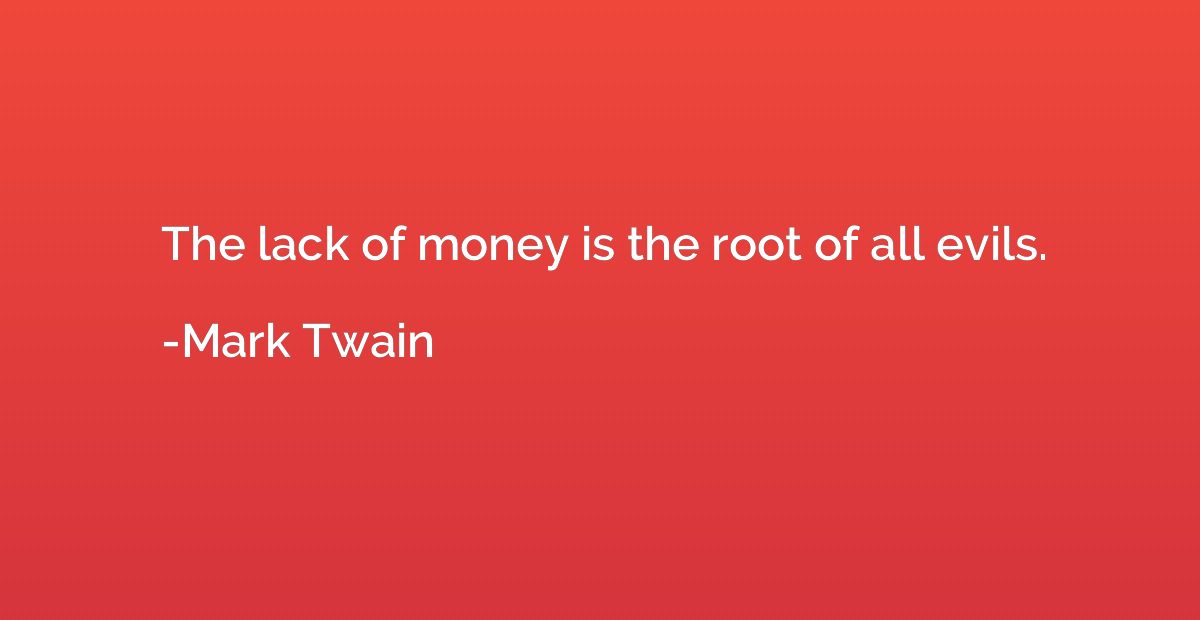 The lack of money is the root of all evils.