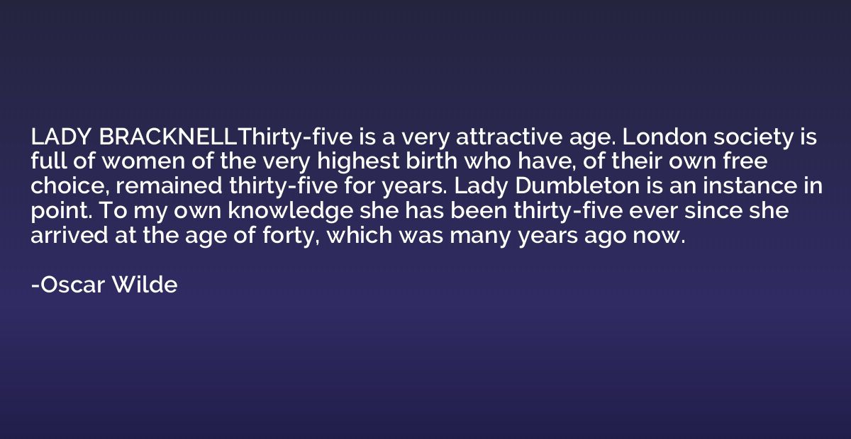 LADY BRACKNELLThirty-five is a very attractive age. London s
