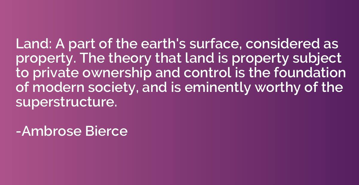 Land: A part of the earth's surface, considered as property.