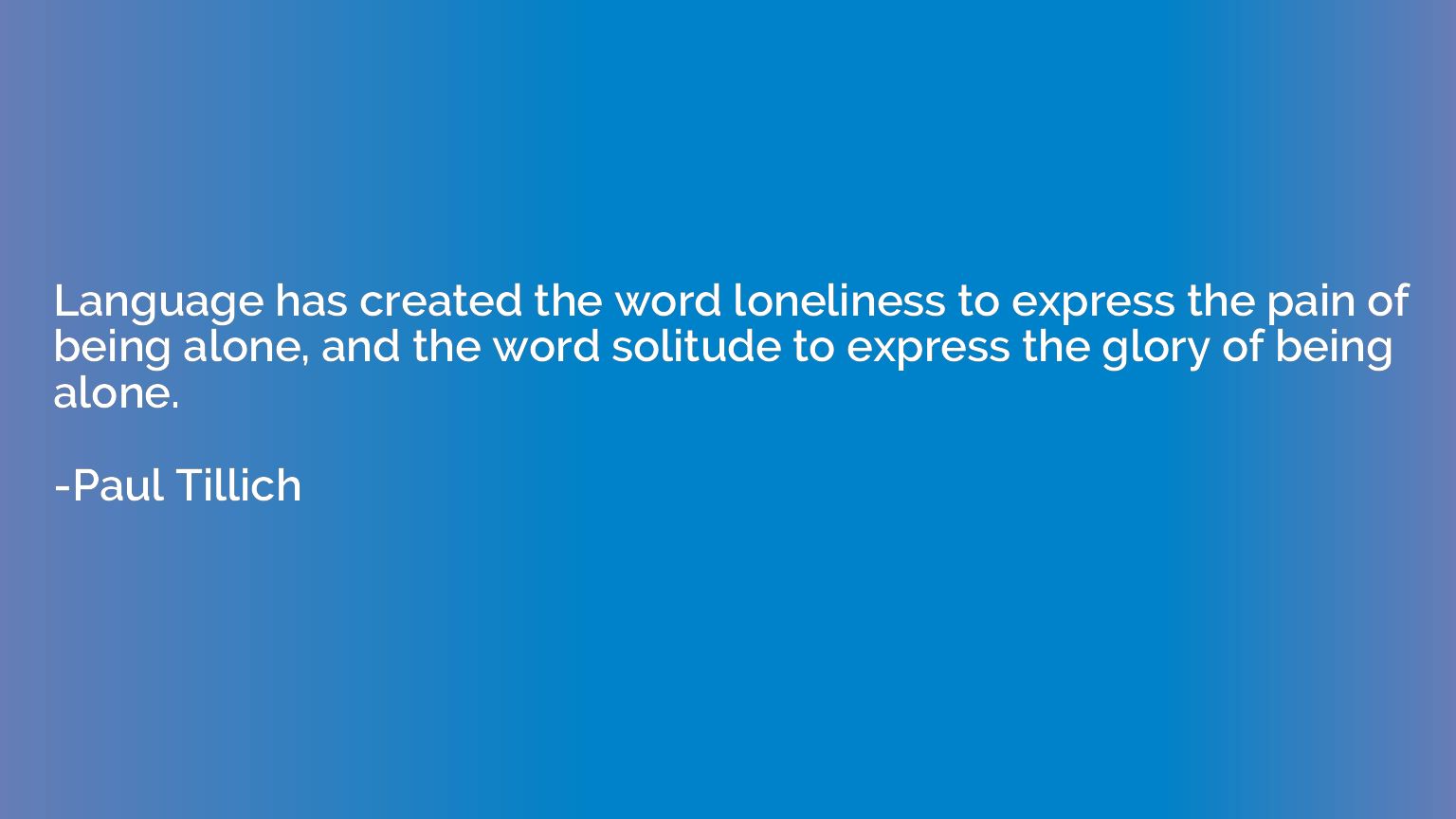 Language has created the word loneliness to express the pain