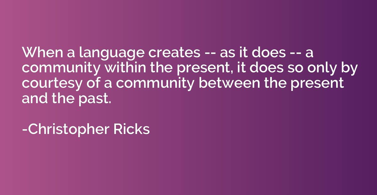 When a language creates -- as it does -- a community within 