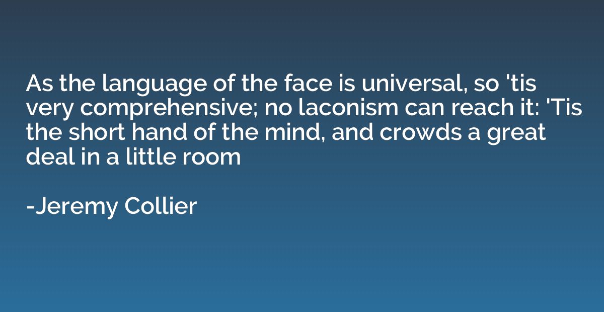 As the language of the face is universal, so 'tis very compr