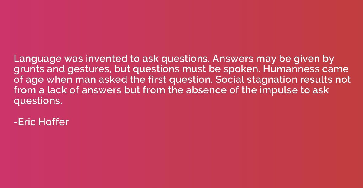 Language was invented to ask questions. Answers may be given