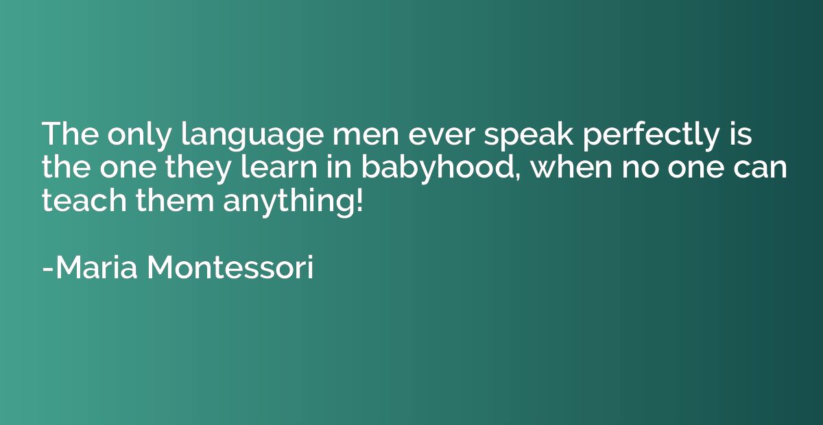 The only language men ever speak perfectly is the one they l