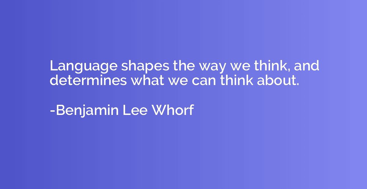 Language shapes the way we think, and determines what we can