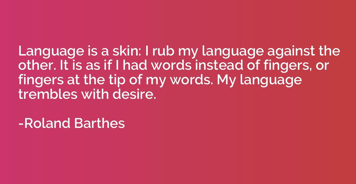 Language is a skin: I rub my language against the other. It 