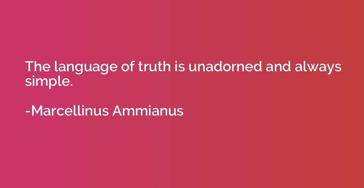 The language of truth is unadorned and always simple.