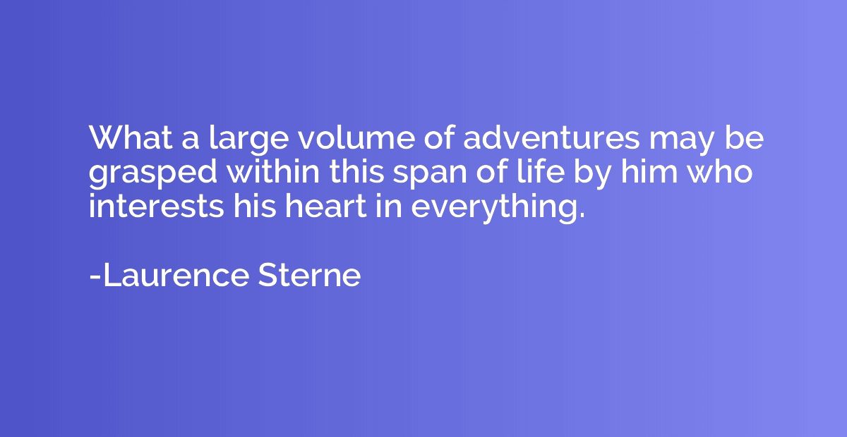 What a large volume of adventures may be grasped within this