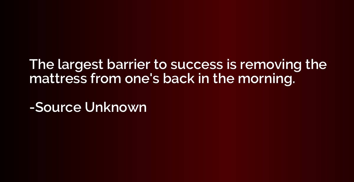 The largest barrier to success is removing the mattress from