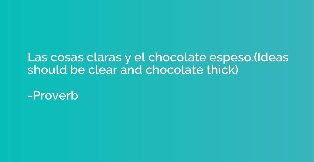 Las cosas claras y el chocolate espeso.(Ideas should be clea