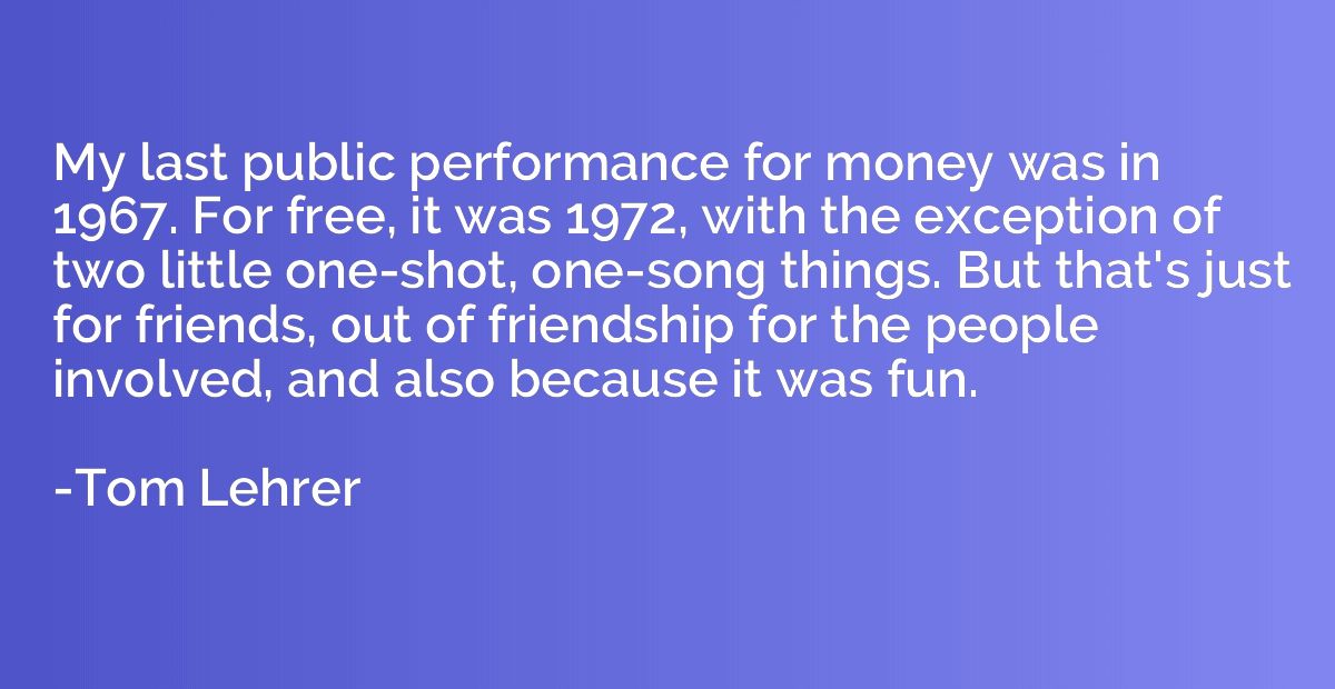 My last public performance for money was in 1967. For free, 